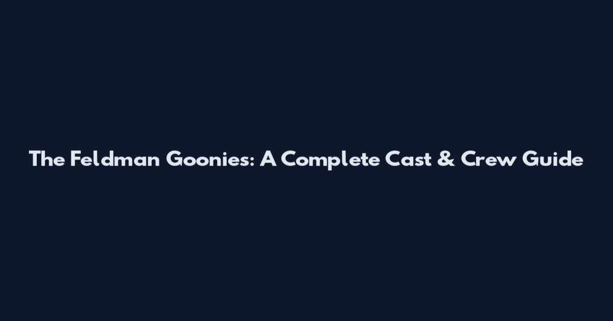The Feldman Goonies: A Complete Cast & Crew Guide