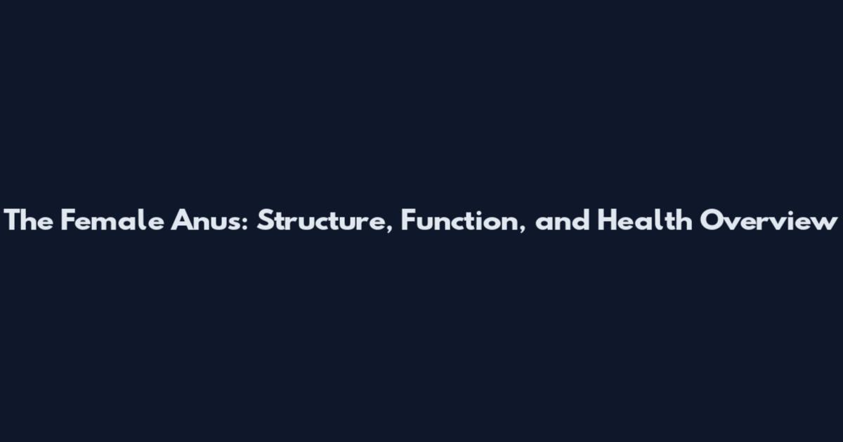 The Female Anus: Structure, Function, and Health Overview