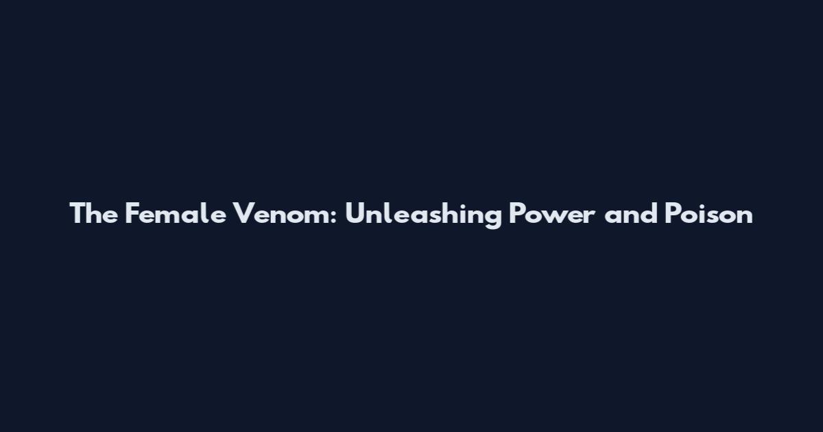 The Female Venom: Unleashing Power and Poison