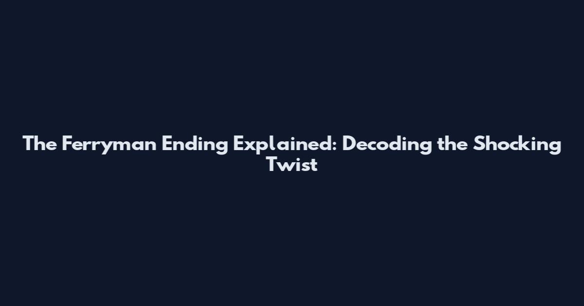 The Ferryman Ending Explained: Decoding the Shocking Twist