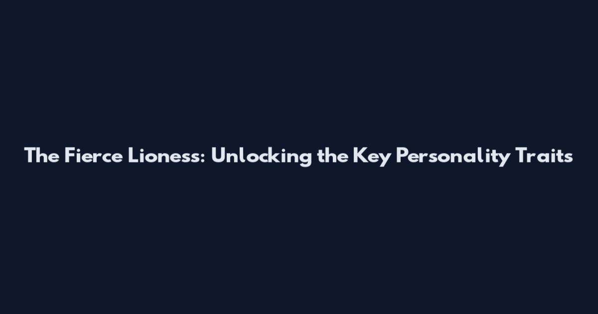 The Fierce Lioness: Unlocking the Key Personality Traits