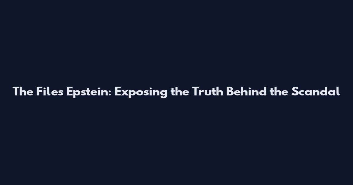 The Files Epstein: Exposing the Truth Behind the Scandal