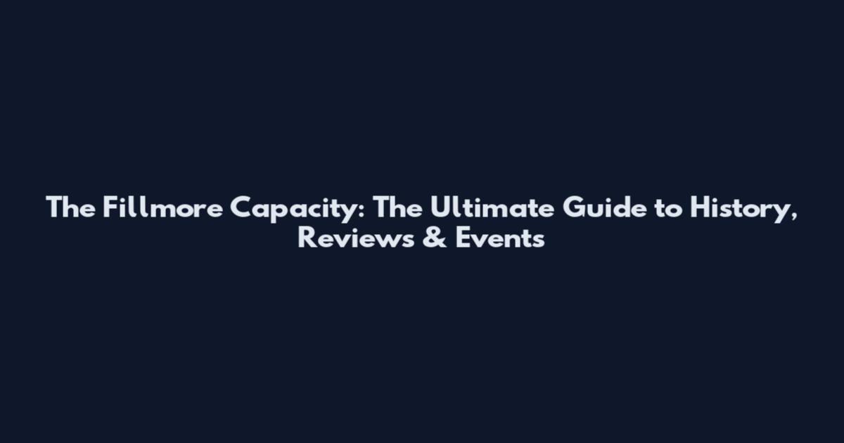 The Fillmore Capacity: The Ultimate Guide to History, Reviews & Events