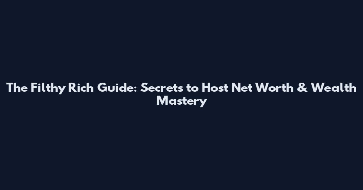 The Filthy Rich Guide: Secrets to Host Net Worth & Wealth Mastery