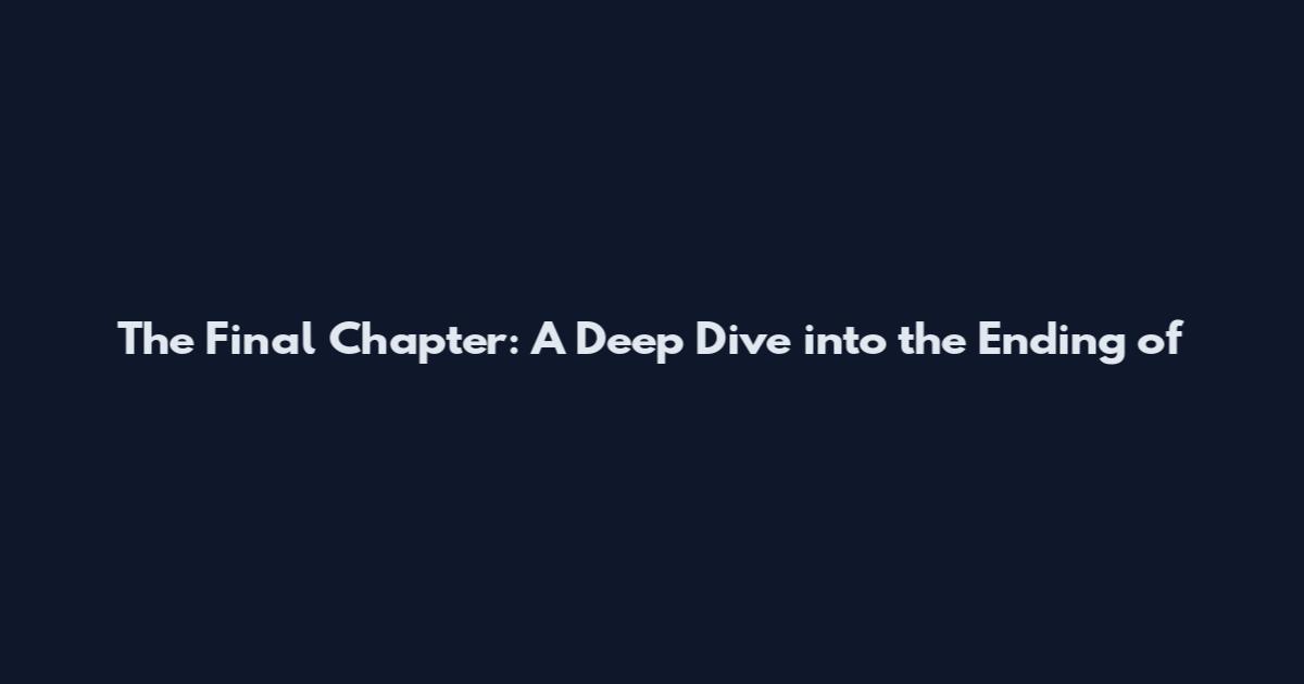 The Final Chapter: A Deep Dive into the Ending of