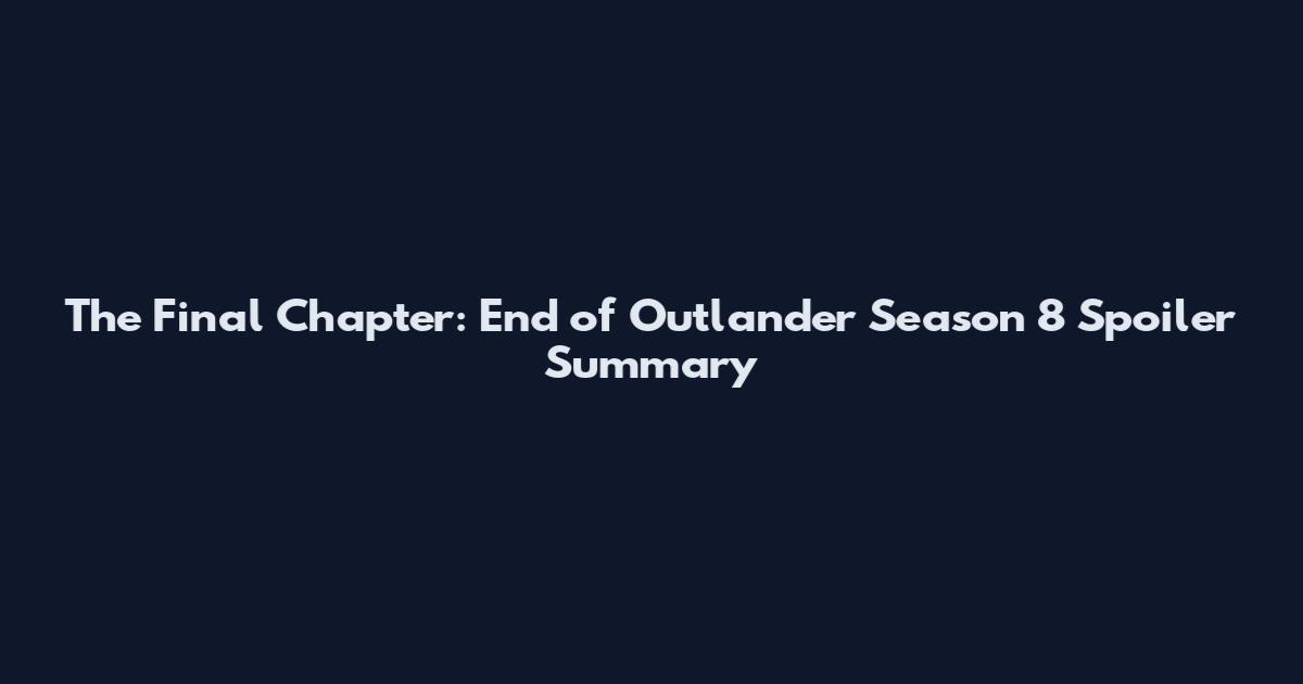 The Final Chapter: End of Outlander Season 8 Spoiler Summary