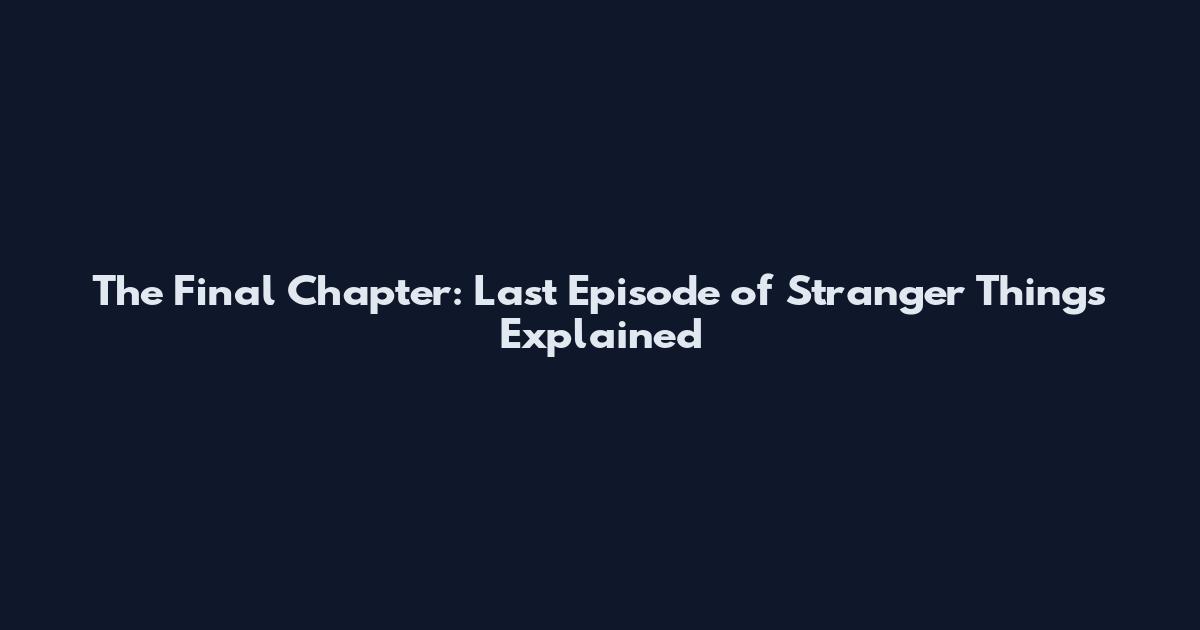 The Final Chapter: Last Episode of Stranger Things Explained