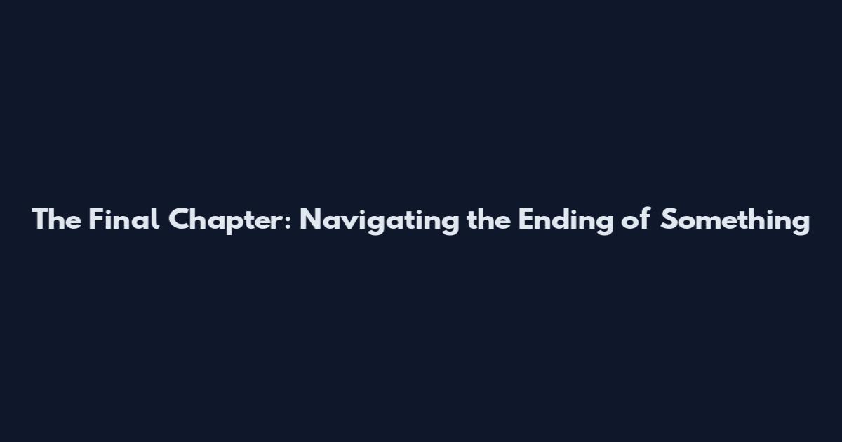 The Final Chapter: Navigating the Ending of Something