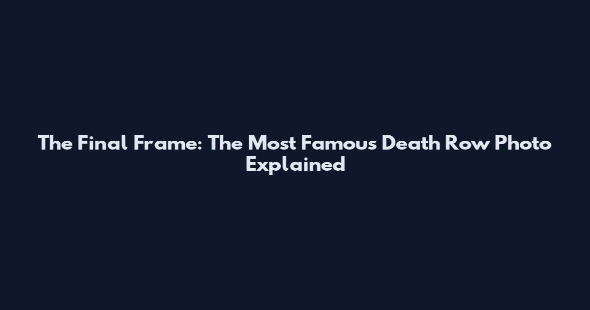 The Final Frame: The Most Famous Death Row Photo Explained