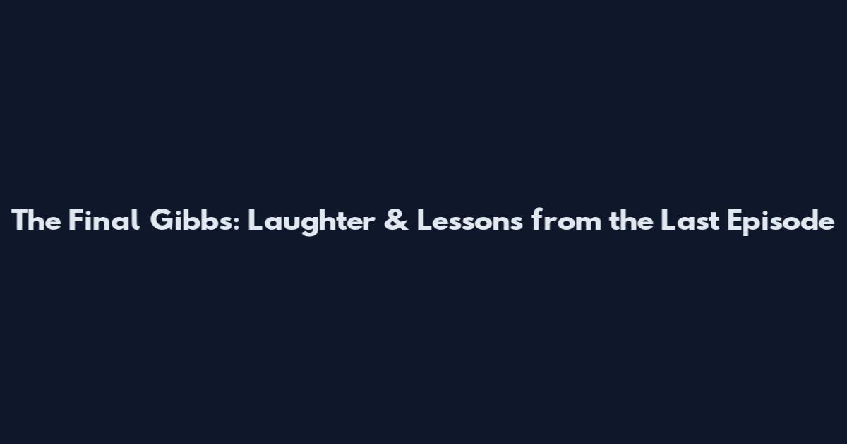 The Final Gibbs: Laughter & Lessons from the Last Episode