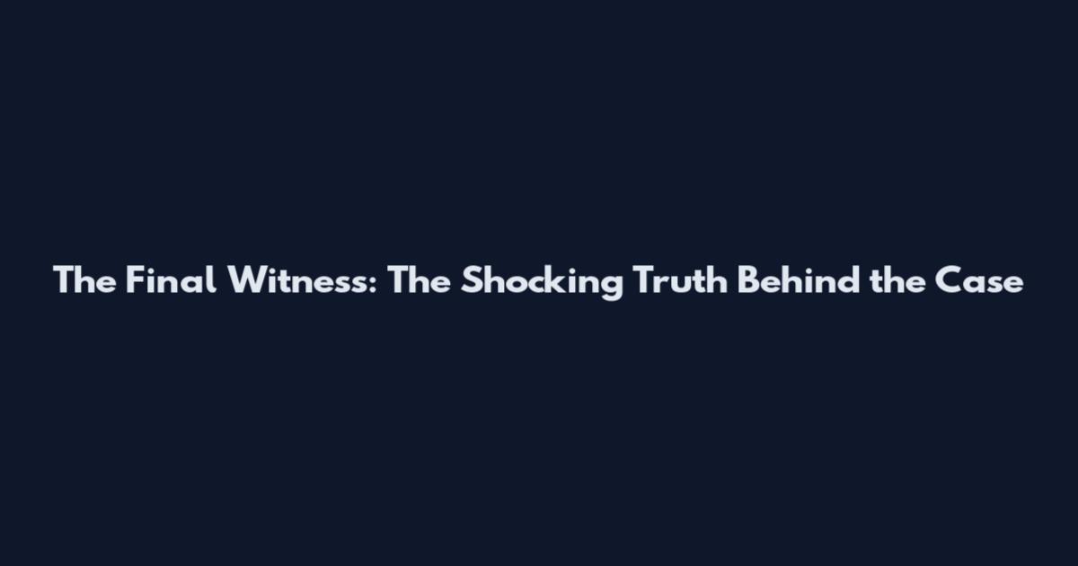 The Final Witness: The Shocking Truth Behind the Case