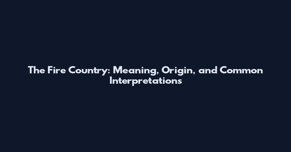 The Fire Country: Meaning, Origin, and Common Interpretations