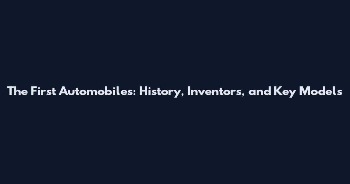 The First Automobiles: History, Inventors, and Key Models