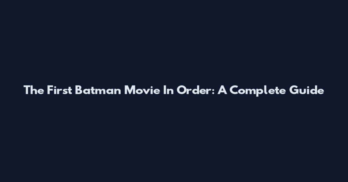 The First Batman Movie In Order: A Complete Guide