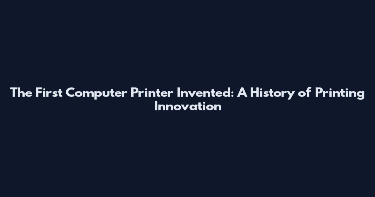 The First Computer Printer Invented: A History of Printing Innovation