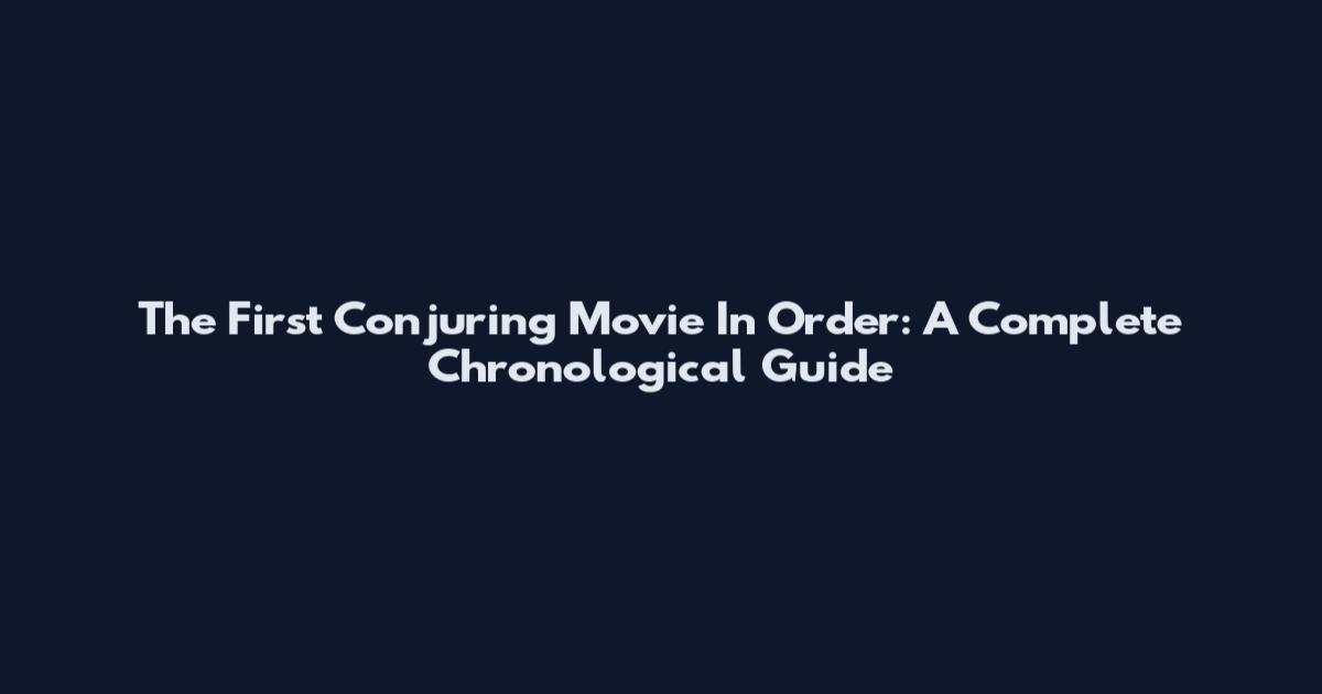 The First Conjuring Movie In Order: A Complete Chronological Guide