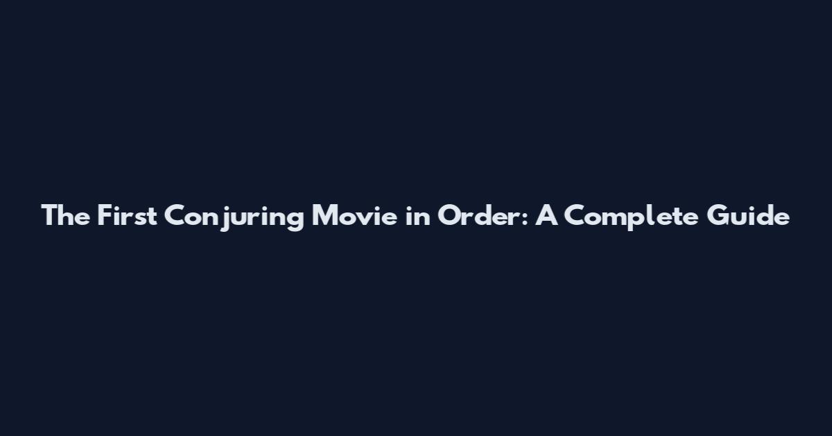 The First Conjuring Movie in Order: A Complete Guide
