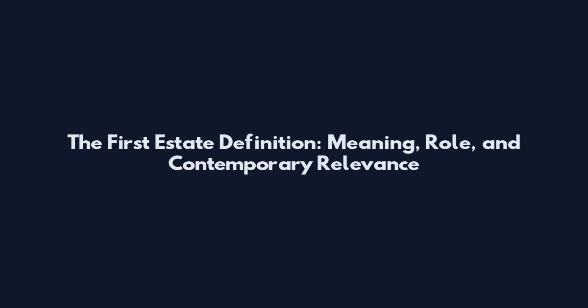 The First Estate Definition: Meaning, Role, and Contemporary Relevance