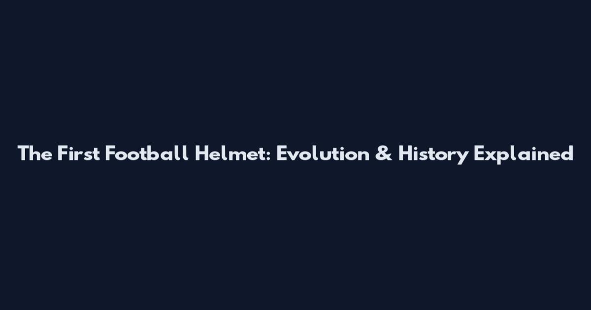 The First Football Helmet: Evolution & History Explained