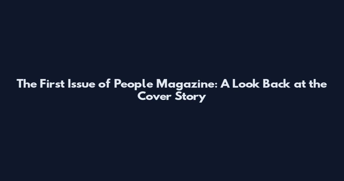 The First Issue of People Magazine: A Look Back at the Cover Story