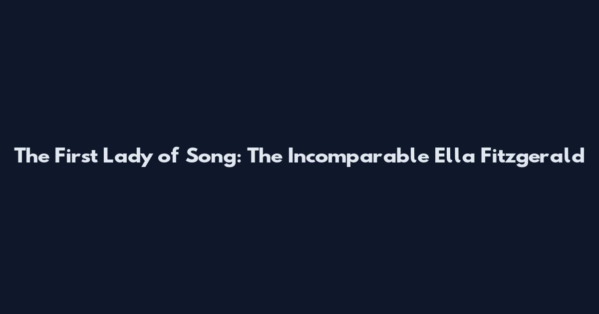 The First Lady of Song: The Incomparable Ella Fitzgerald