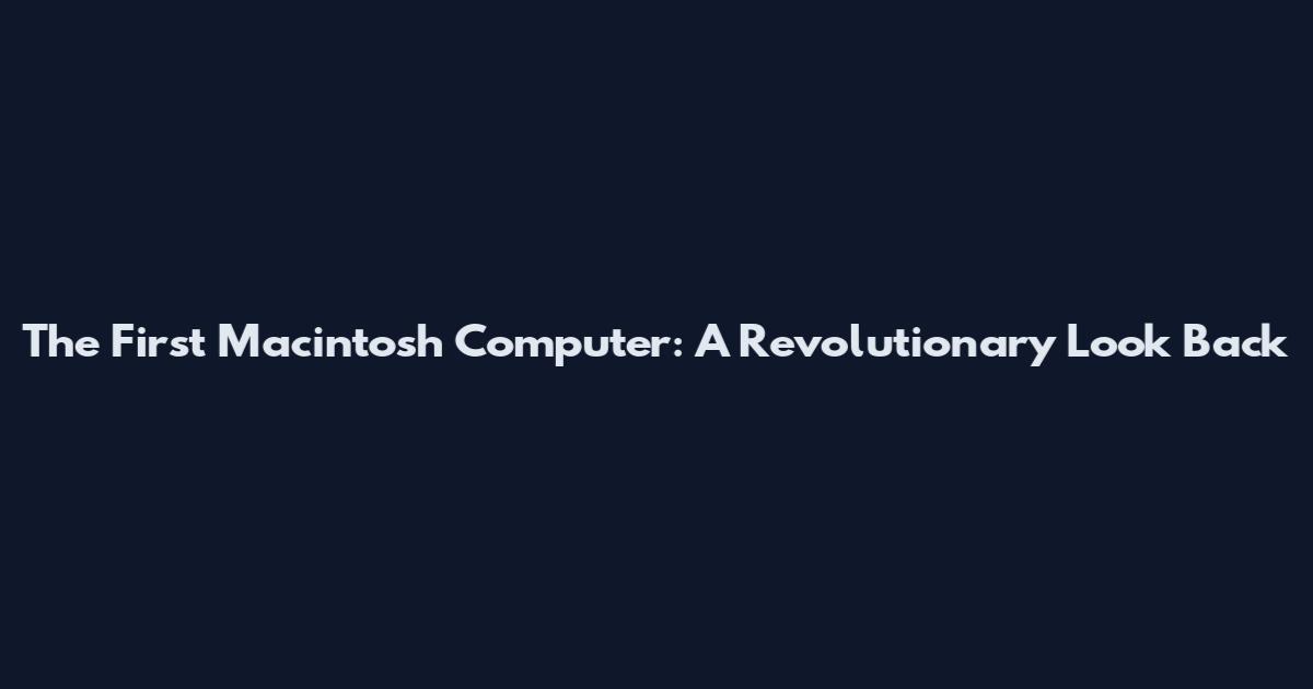 The First Macintosh Computer: A Revolutionary Look Back
