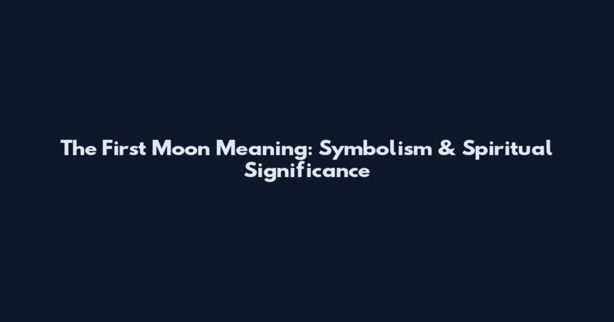 The First Moon Meaning: Symbolism & Spiritual Significance