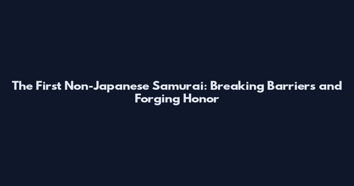 The First Non-Japanese Samurai: Breaking Barriers and Forging Honor
