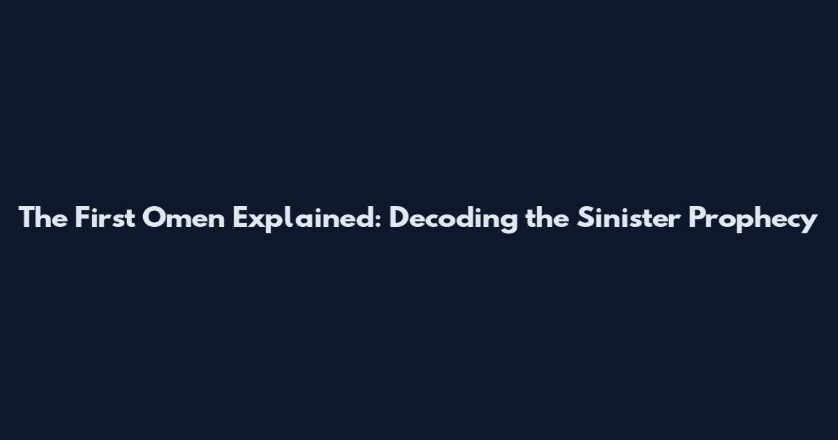 The First Omen Explained: Decoding the Sinister Prophecy