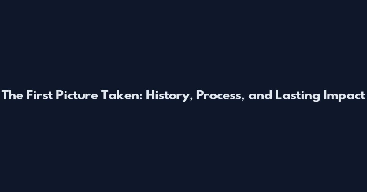 The First Picture Taken: History, Process, and Lasting Impact