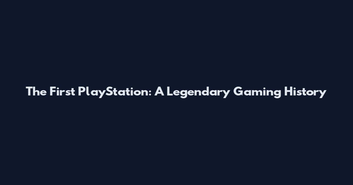 The First PlayStation: A Legendary Gaming History