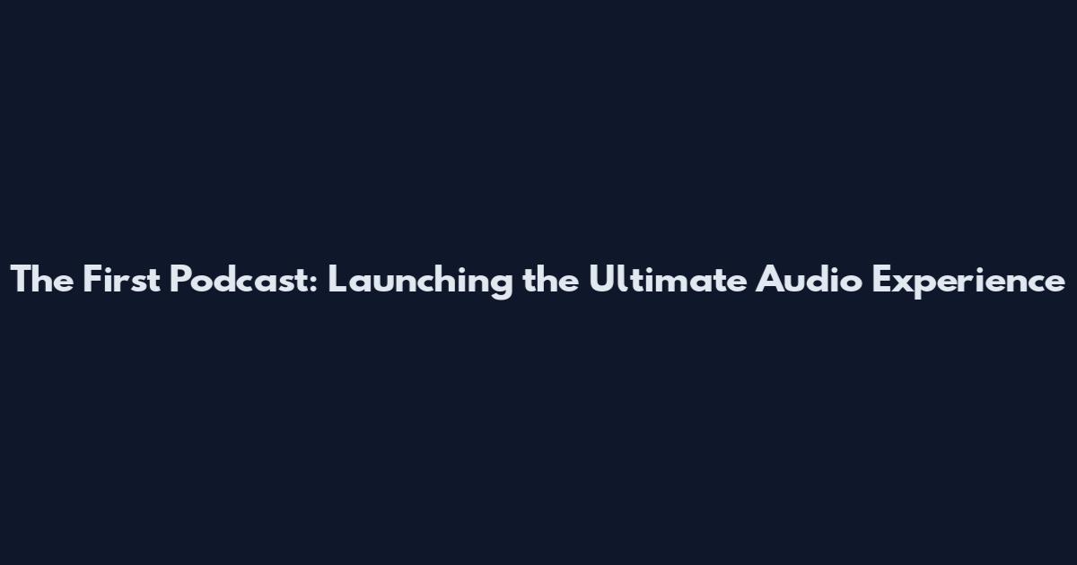 The First Podcast: Launching the Ultimate Audio Experience
