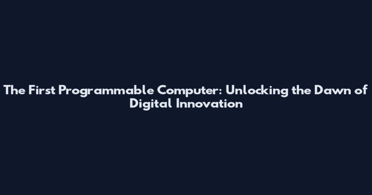 The First Programmable Computer: Unlocking the Dawn of Digital Innovation