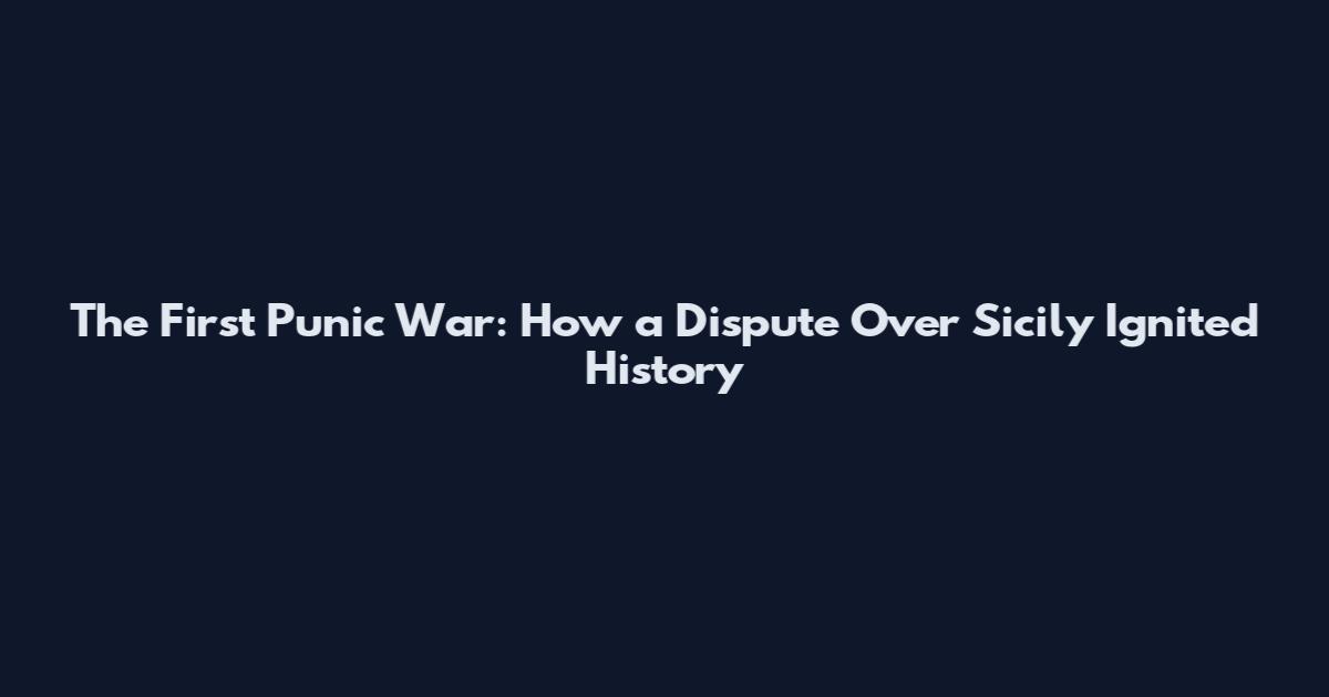 The First Punic War: How a Dispute Over Sicily Ignited History