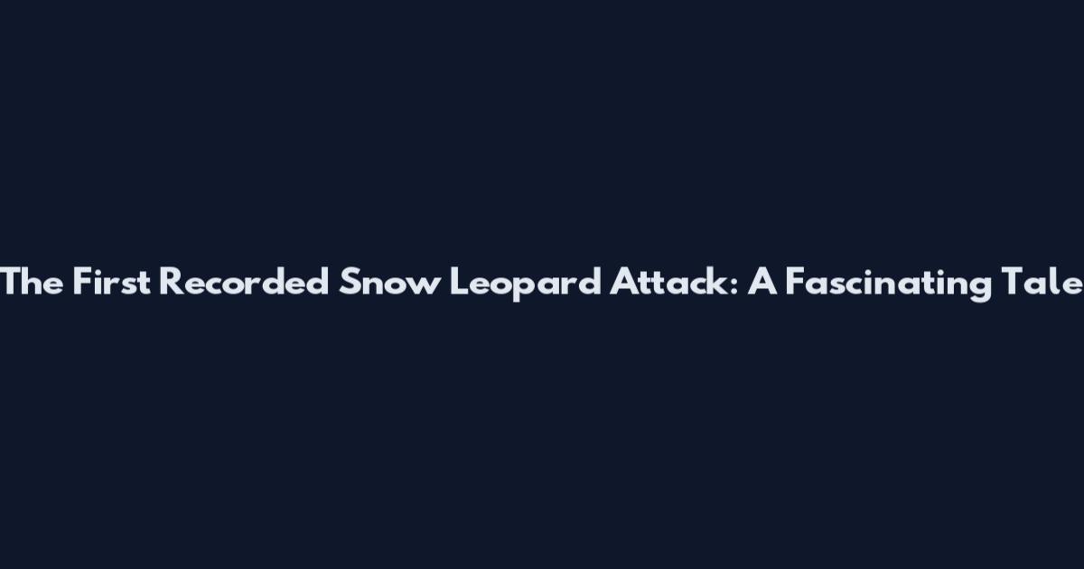 The First Recorded Snow Leopard Attack: A Fascinating Tale