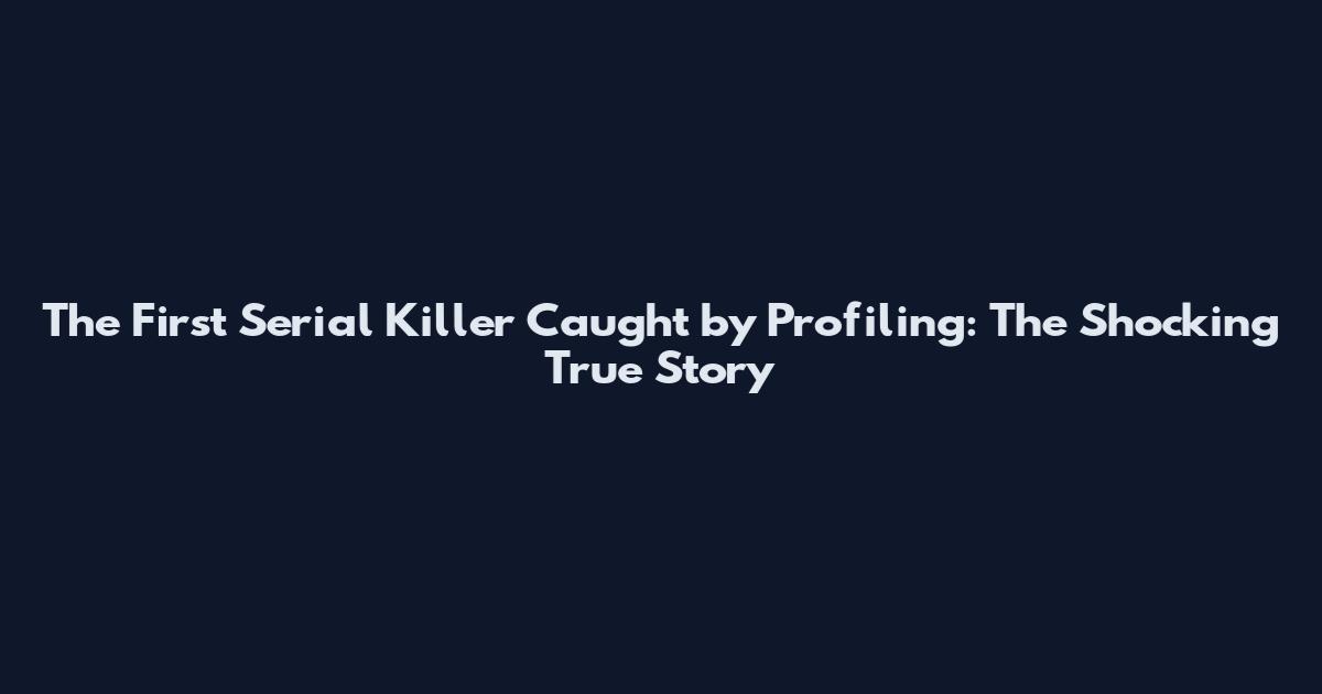The First Serial Killer Caught by Profiling: The Shocking True Story