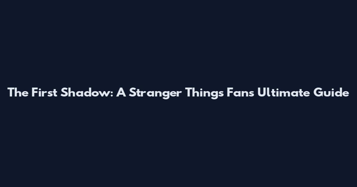 The First Shadow: A Stranger Things Fan's Ultimate Guide