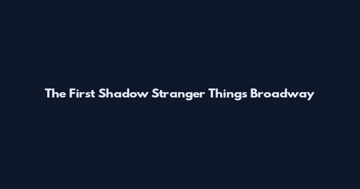 The First Shadow Stranger Things Broadway