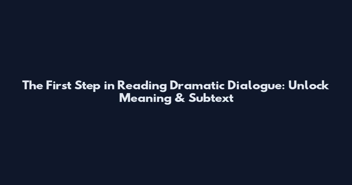 The First Step in Reading Dramatic Dialogue: Unlock Meaning & Subtext