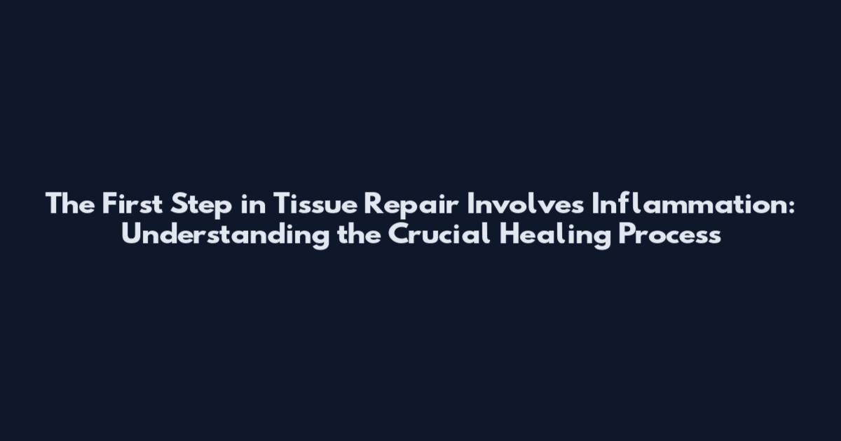 The First Step in Tissue Repair Involves Inflammation: Understanding the Crucial Healing Process