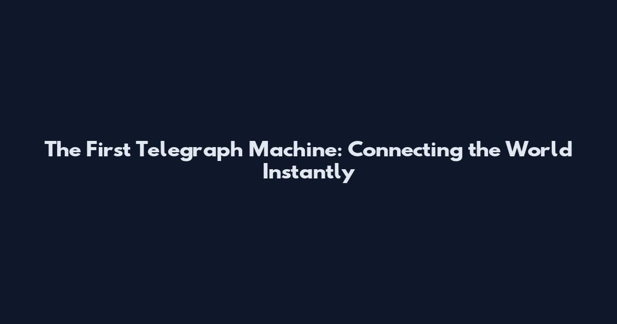 The First Telegraph Machine: Connecting the World Instantly