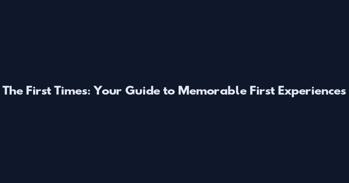 The First Times: Your Guide to Memorable First Experiences
