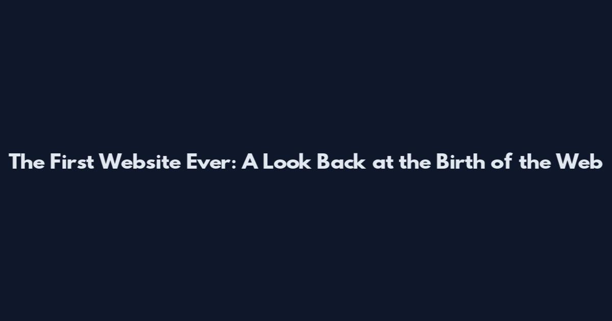 The First Website Ever: A Look Back at the Birth of the Web