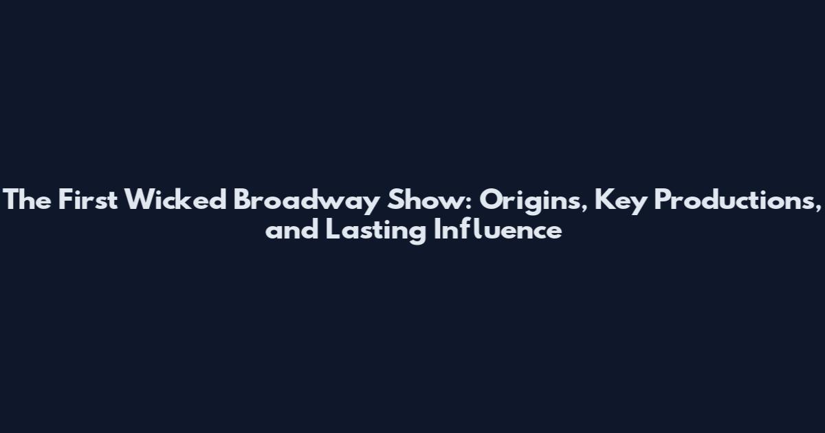 The First Wicked Broadway Show: Origins, Key Productions, and Lasting Influence
