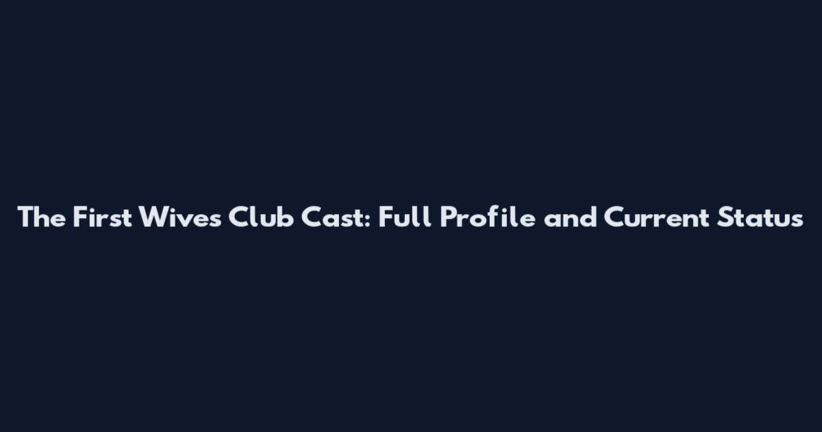 The First Wives Club Cast: Full Profile and Current Status