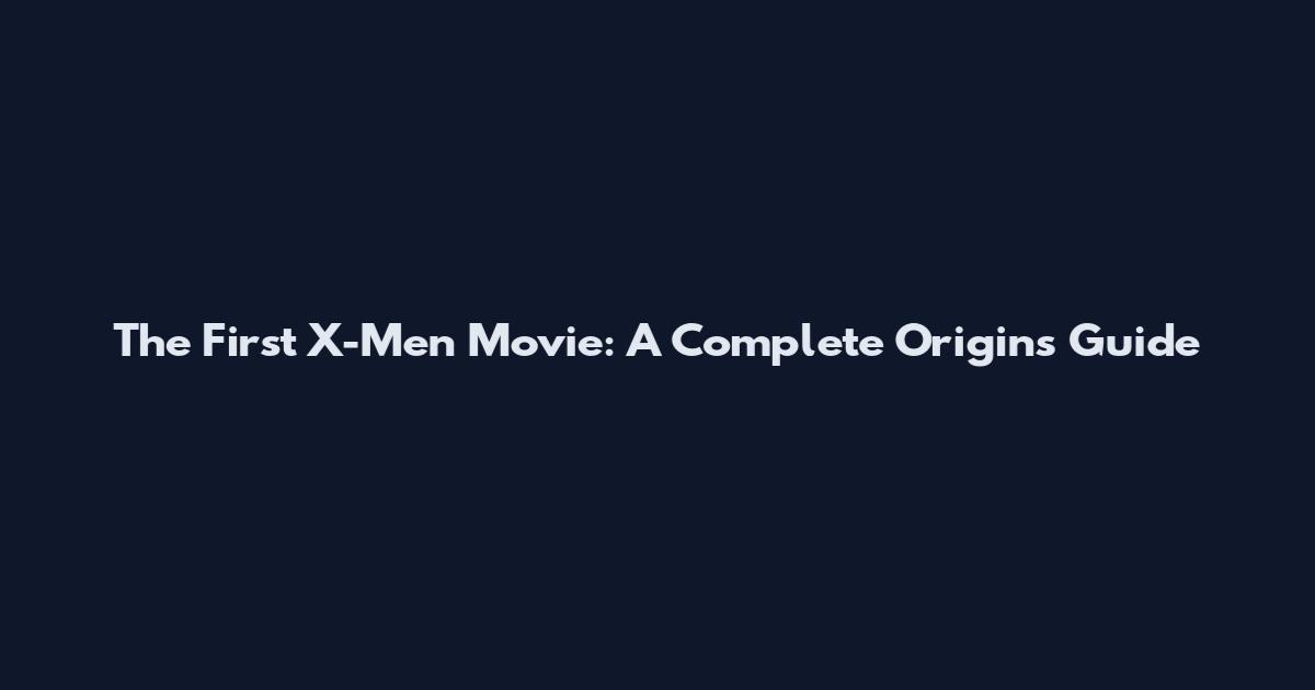 The First X-Men Movie: A Complete Origins Guide