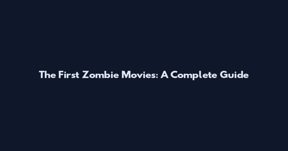 The First Zombie Movies: A Complete Guide