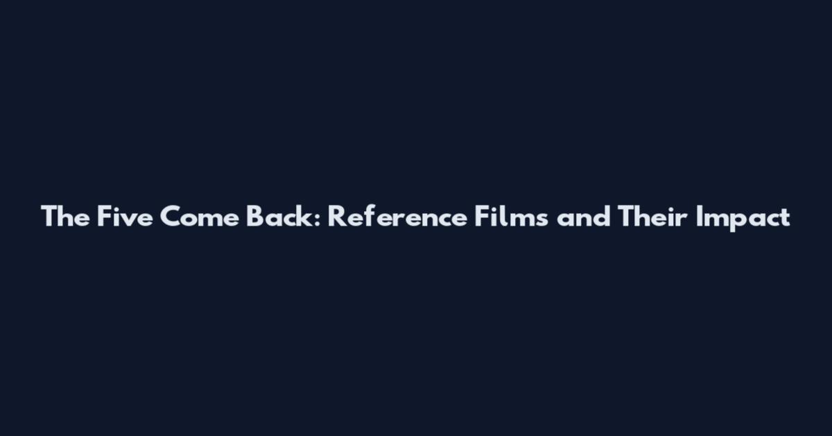 The Five Come Back: Reference Films and Their Impact