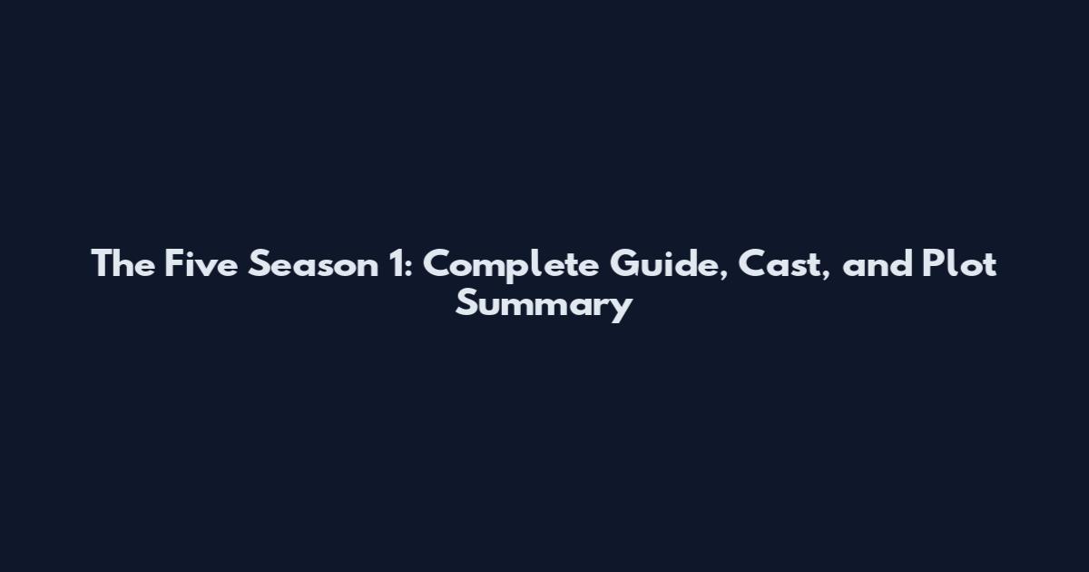 The Five Season 1: Complete Guide, Cast, and Plot Summary