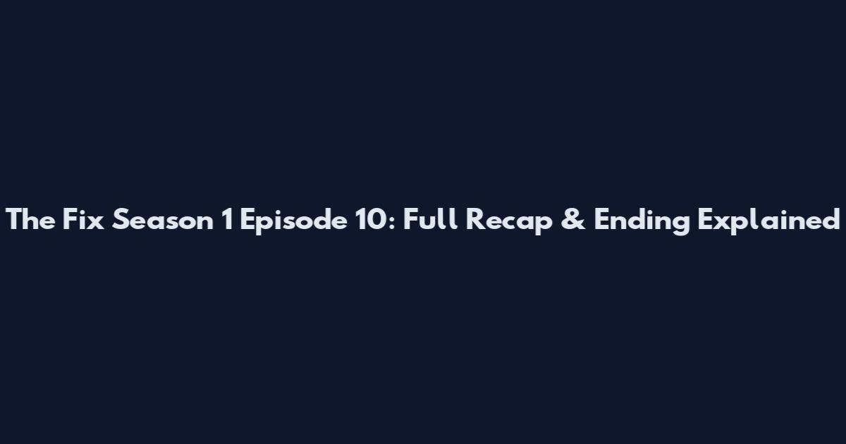 The Fix Season 1 Episode 10: Full Recap & Ending Explained